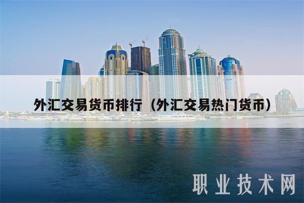 外汇交易货币排行（外汇交易热门货币-第1张图片-交易所