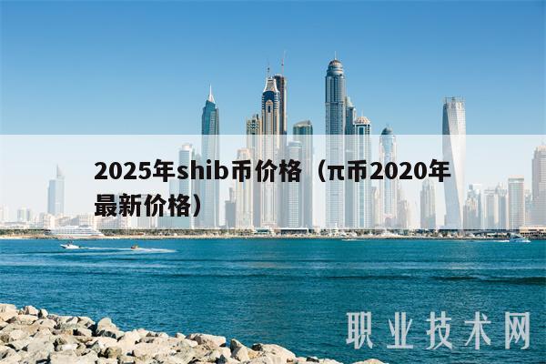 2025年shib币价格（π币2020年最新价格-第1张图片-交易所