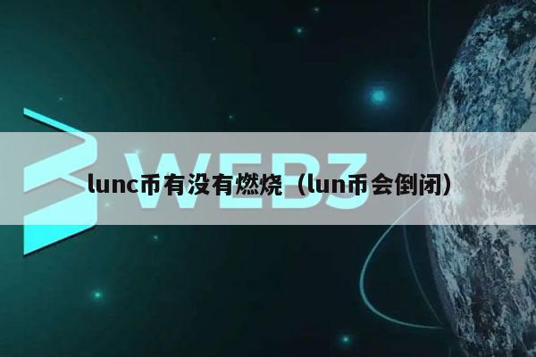 lunc币有没有燃烧（lun币会倒闭-第1张图片-交易所