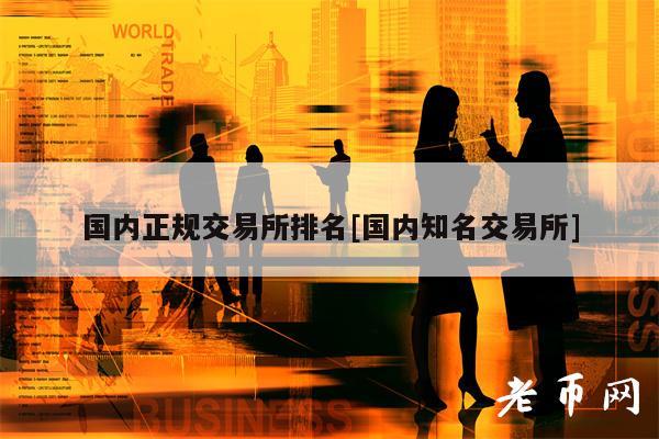 国内正规交易所排名[国内知名交易所]-第1张图片-交易所