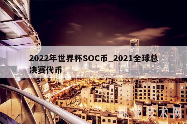2022年世界杯SOC币_2021全球总决赛代币-第1张图片-交易所