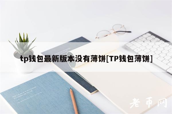 tp钱包最新版本没有薄饼[TP钱包薄饼]-第1张图片-交易所