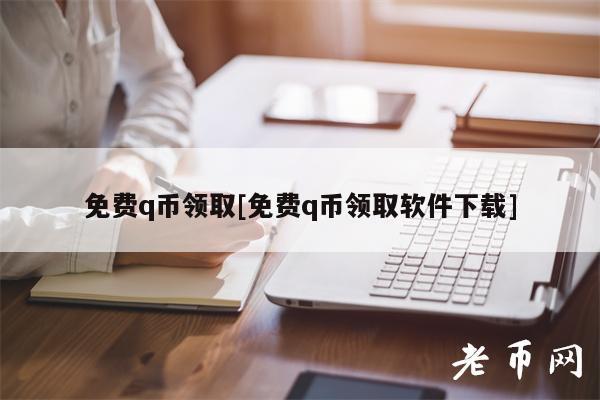 免费q币领取[免费q币领取软件下载]-第1张图片-交易所