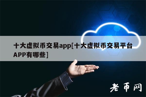 十大虚拟币交易app[十大虚拟币交易平台APP有哪些]-第1张图片-交易所