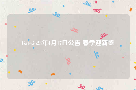 Gate.io23年4月17日公告 春季迎新盛會-第1张图片-交易所