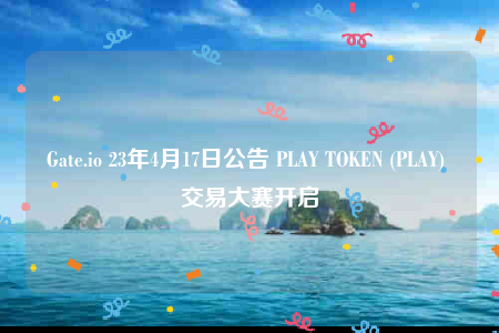 Gate.io 23年4月17日公告 PLAY TOKEN (PLAY) 交易大赛开启-第1张图片-交易所