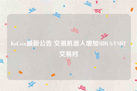 KuCoin最新公告 交易机器人增加SIDUS/USDT交易对-第1张图片-交易所