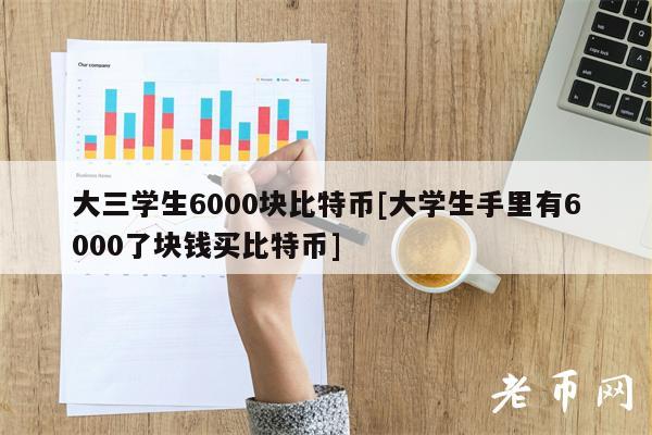 大三学生6000块比特币[大学生手里有6000了块钱买比特币]-第1张图片-交易所