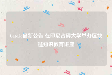 Gate.io最新公告 在印尼占碑大学举办区块链知识教育讲座-第1张图片-交易所