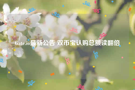 Gate.io最新公告 双币宝认购总额读翻倍-第1张图片-交易所