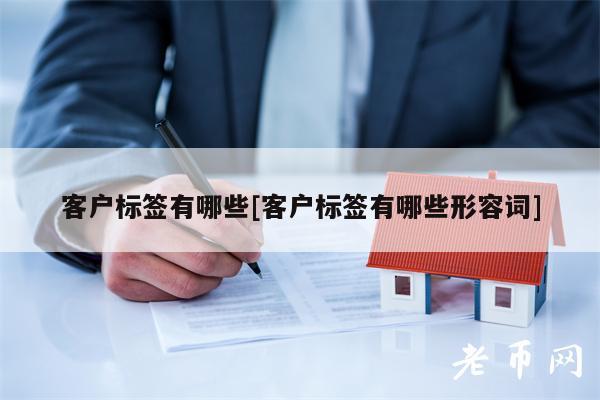 客户标签有哪些[客户标签有哪些形容词]-第1张图片-交易所