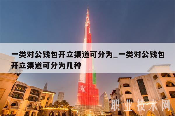 一类对公钱包开立渠道可分为_一类对公钱包开立渠道可分为几种-第1张图片-交易所