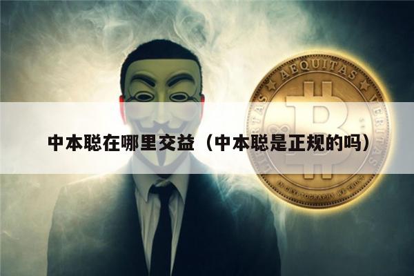 中本聪在哪里交益（中本聪是正规的吗）-第1张图片-交易所
