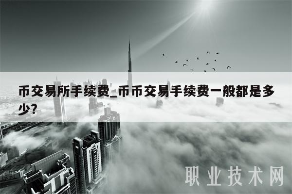 币交易所手续费_币币交易手续费一般都是多少？-第1张图片-交易所
