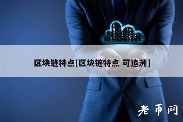 区块链特点[区块链特点 可追溯]-第1张图片-交易所