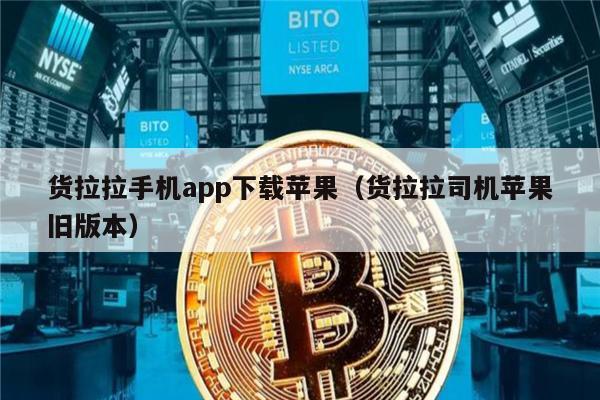 货拉拉手机app下载苹果（货拉拉司机苹果旧版本）-第1张图片-交易所