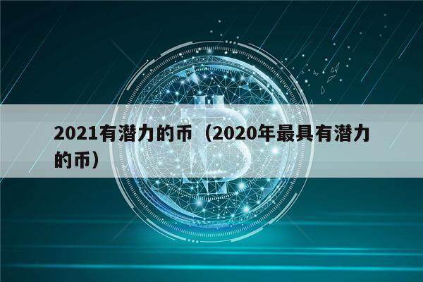 2021有潜力的币（2020年最具有潜力的币）-第1张图片-交易所