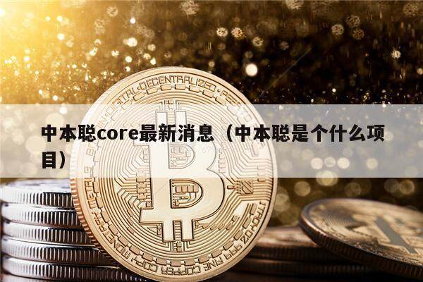 中本聪core最新消息（中本聪是个什么项目）-第1张图片-交易所