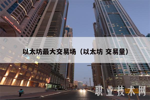以太坊最大交易场（以太坊 交易量-第1张图片-交易所