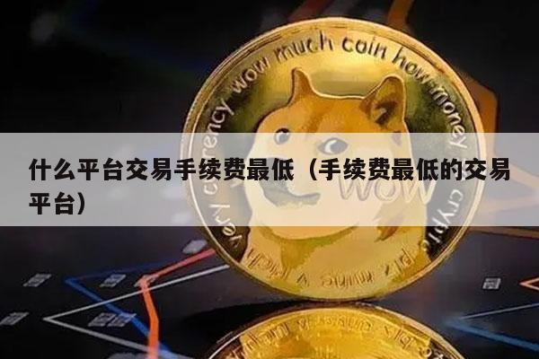 什么平台交易手续费最低（手续费最低的交易平台-第1张图片-交易所