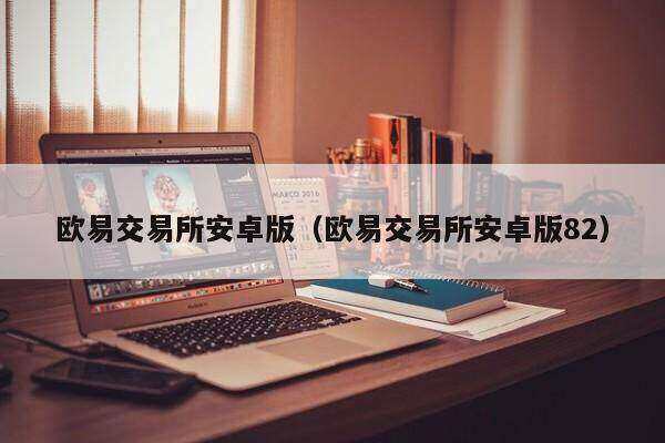 欧意易交易所安卓版（欧意易交易所安卓版82）-第1张图片-交易所