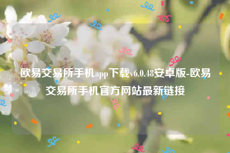 欧意易安卓版-欧意易交易所手机app下载v6.0.48安卓版-第1张图片-交易所