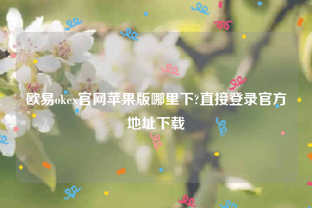 欧意易交易所app下载2022-欧意易ok官网苹果版哪里下-第1张图片-交易所