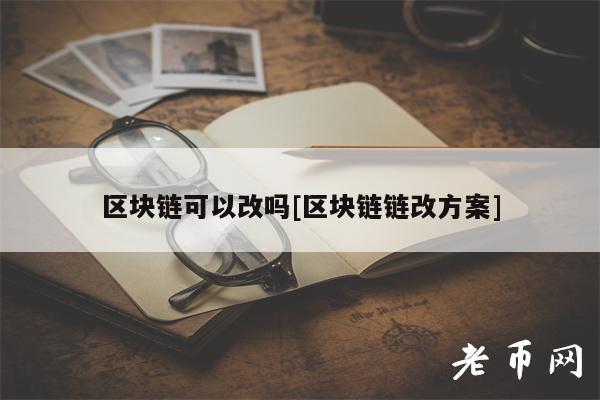 区块链可以改吗[区块链链改方案]-第1张图片-交易所