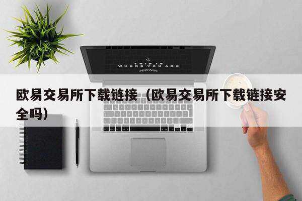 欧意易易交易所下载链接（欧意易易交易所下载链接安全吗）-第1张图片-交易所