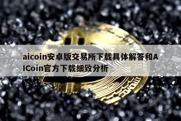 aicoin安卓版交易平台下载具体解答和AICoin官方下载细致分析-第1张图片-交易所