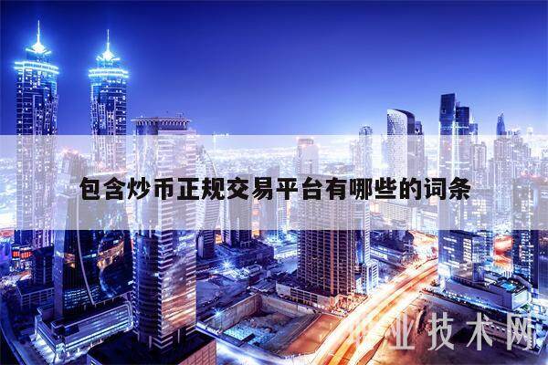 包含炒币正规交易平台有哪些的词条-第1张图片-交易所