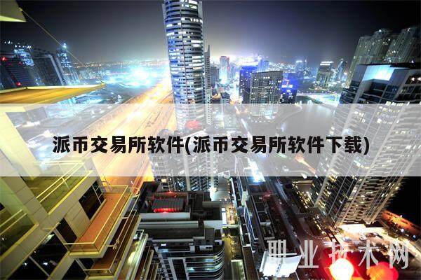 派币交易所软件(派币交易所软件下载)-第1张图片-交易所