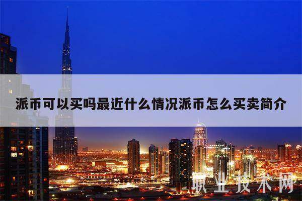 派币可以买吗最近什么情况派币怎么买卖简介-第1张图片-交易所