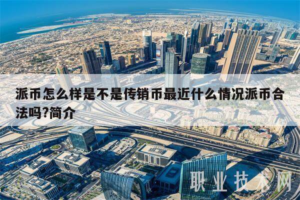派币怎么样是不是传销币最近什么情况派币合法吗?简介-第1张图片-交易所