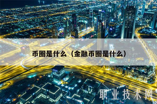币圈是什么（金融币圈是什么）-第1张图片-交易所