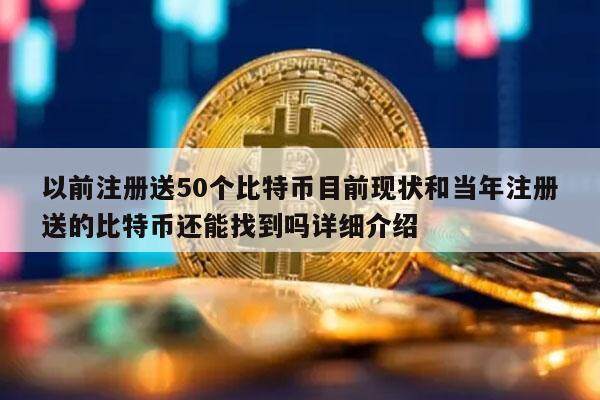 以前注册送50个比特币目前现状和当年注册送的比特币还能找到吗详细介绍-第1张图片-交易所