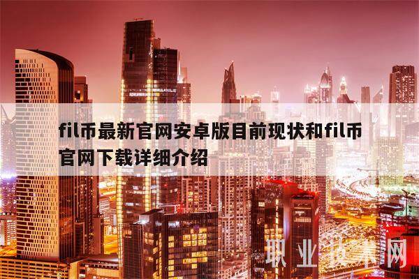 fil币最新官网安卓版目前现状和fil币官网下载详细介绍-第1张图片-交易所