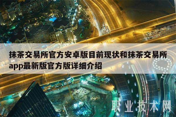 抹茶交易所官方安卓版目前现状和抹茶交易所app最新版官方版详细介绍-第1张图片-交易所