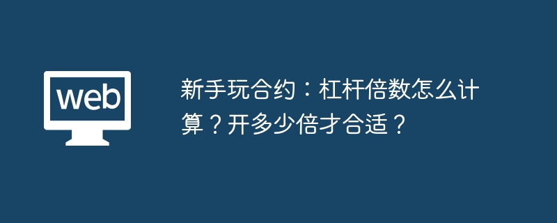 新手玩合约：杠杆倍数怎么计算？开多少倍才合适？ - php中文网